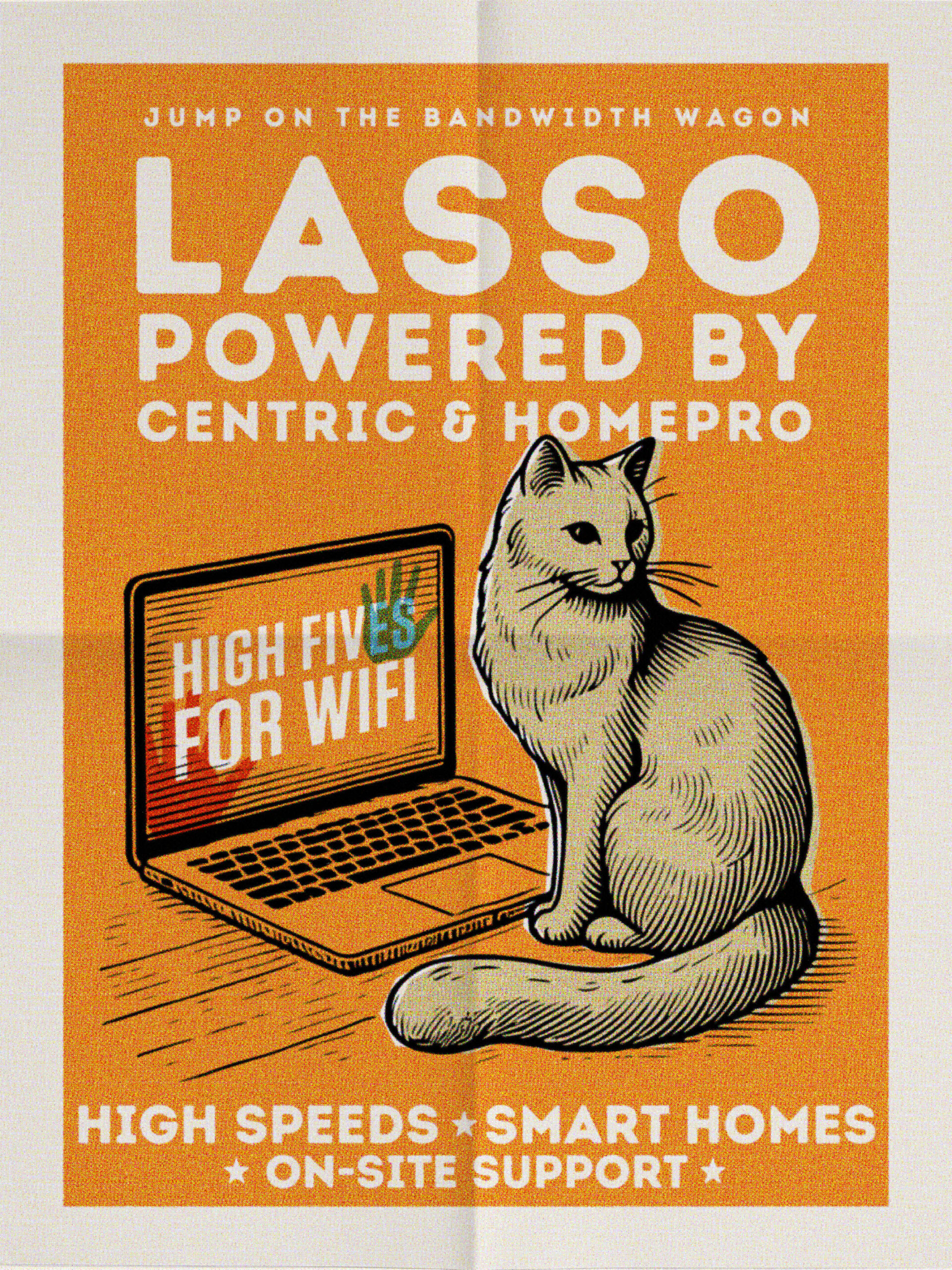 Poster about the internet program Jump on the bandwidth wagon. LASSO POWERED BY CENTRIC & HOMEPRO Day 1 access to a community internet program unlike any other High speeds | Smart homes | On-site support High fives for wifi